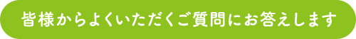 皆様からよくいただくご質問にお答えします