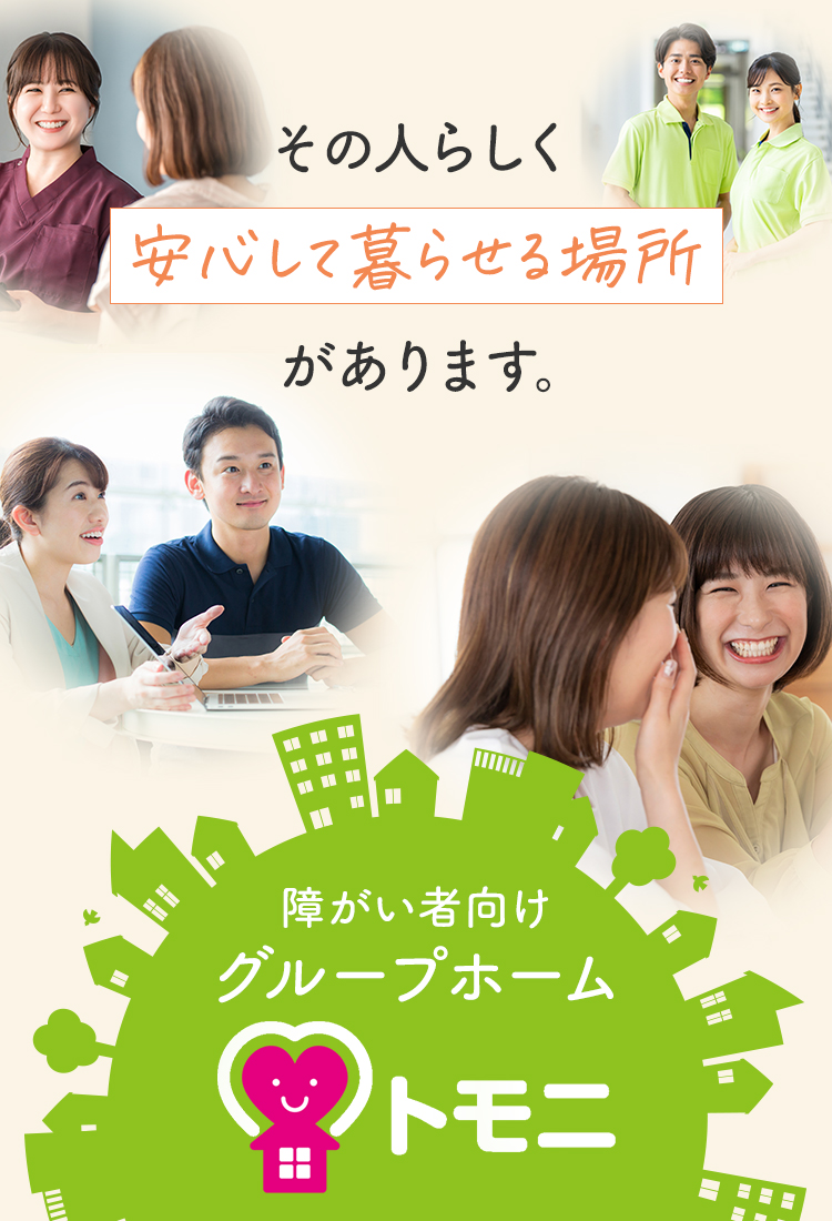 その人らしく安心して暮らせる場所があります。　障がい者向けグループホームトモニ